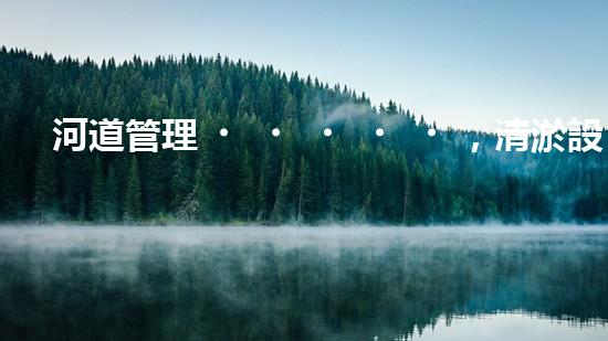 河道管理，清淤設(shè)備助力綠色生態(tài)恢復(fù)